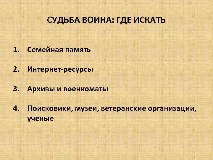СУДЬБА ВОИНА: ГДЕ ИСКАТЬ 1. Семейная память 2. Интернет-ресурсы 3. Архивы и военкоматы 4.