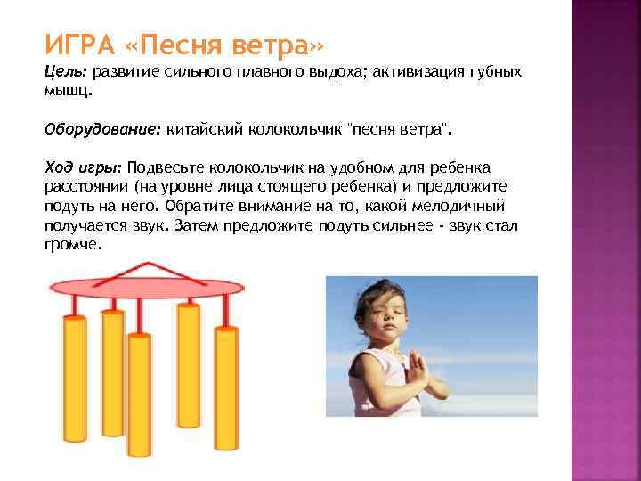 ИГРА «Песня ветра» Цель: развитие сильного плавного выдоха; активизация губных мышц. Оборудование: китайский колокольчик