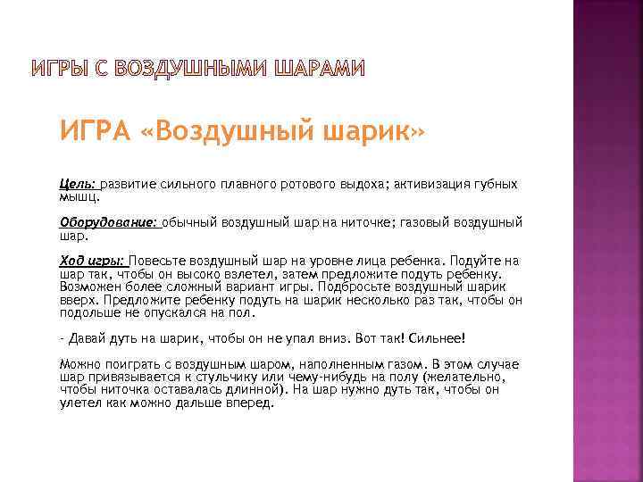 ИГРА «Воздушный шарик» Цель: развитие сильного плавного ротового выдоха; активизация губных мышц. Оборудование: обычный