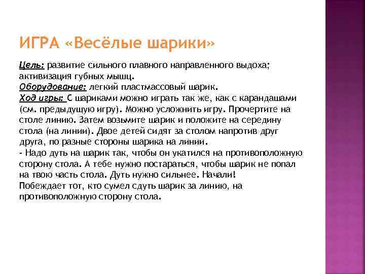 ИГРА «Весёлые шарики» Цель: развитие сильного плавного направленного выдоха; активизация губных мышц. Оборудование: легкий