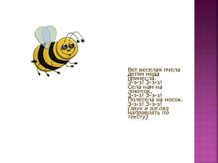 Вот веселая пчела детям меда принесла. З-з-з! Села нам на локоток, З-з-з! Полетела на