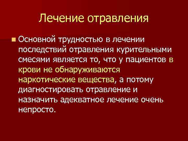 Лечение отравления n Основной трудностью в лечении последствий отравления курительными смесями является то, что