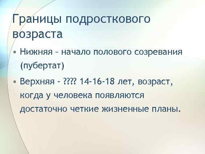 Границы подросткового возраста • Нижняя – начало полового созревания (пубертат) • Верхняя - ?