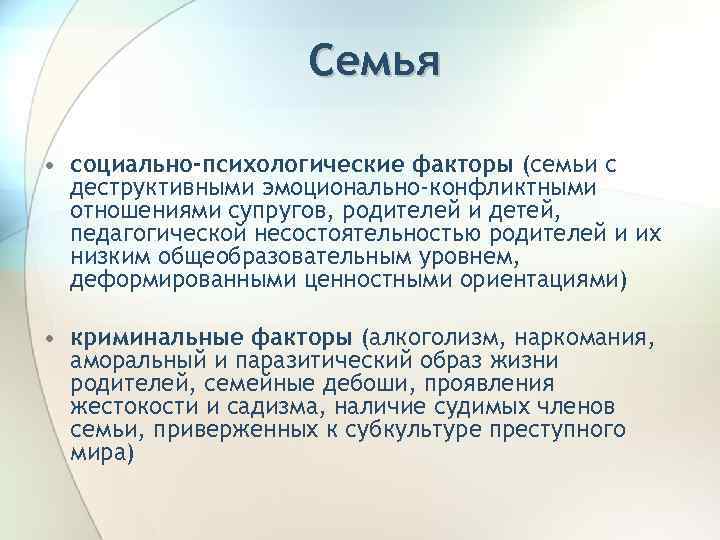Семья • социально-психологические факторы (семьи с деструктивными эмоционально-конфликтными отношениями супругов, родителей и детей, педагогической