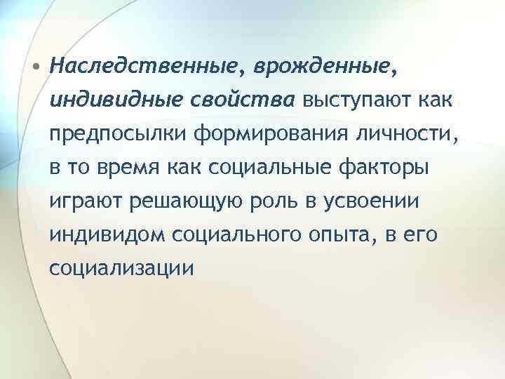  • Наследственные, врожденные, индивидные свойства выступают как предпосылки формирования личности, в то время