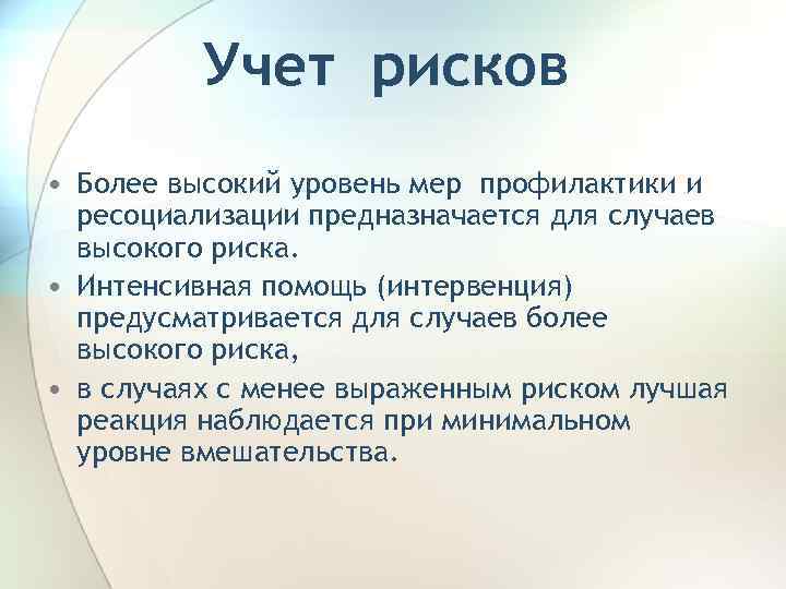 Учет рисков • Более высокий уровень мер профилактики и ресоциализации предназначается для случаев высокого