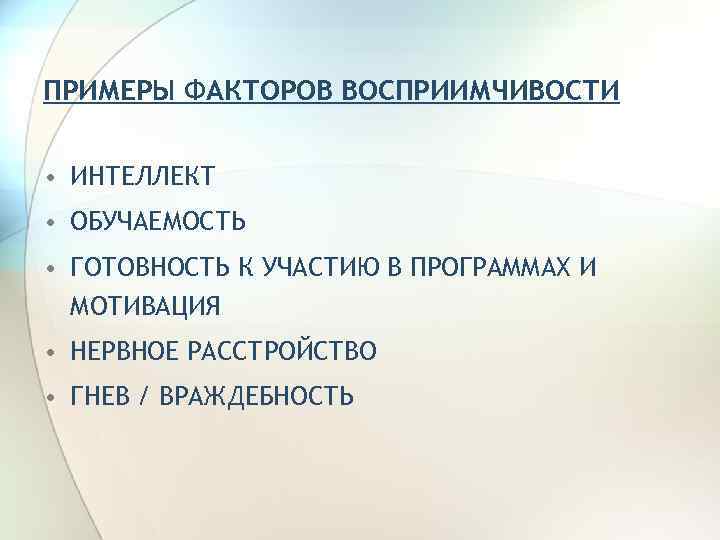 ПРИМЕРЫ ФАКТОРОВ ВОСПРИИМЧИВОСТИ • ИНТЕЛЛЕКТ • ОБУЧАЕМОСТЬ • ГОТОВНОСТЬ К УЧАСТИЮ В ПРОГРАММАХ И