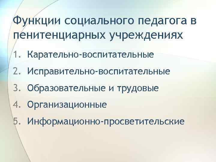 Функции социального педагога в пенитенциарных учреждениях 1. Карательно-воспитательные 2. Исправительно-воспитательные 3. Образовательные и трудовые