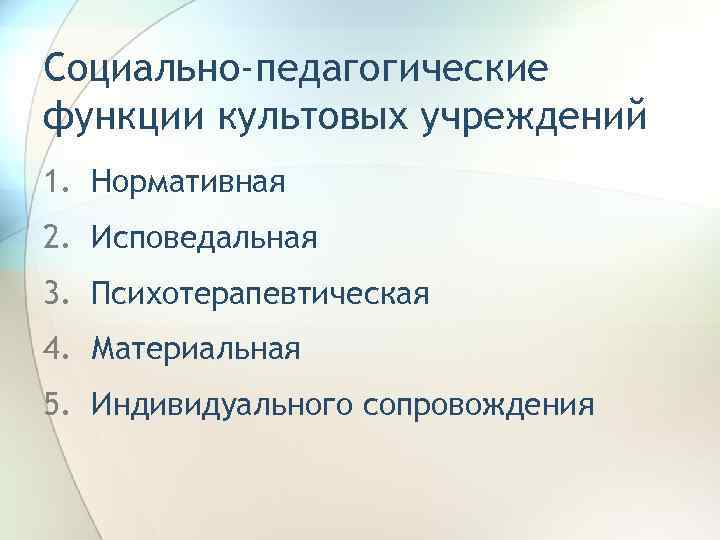 Социально-педагогические функции культовых учреждений 1. Нормативная 2. Исповедальная 3. Психотерапевтическая 4. Материальная 5. Индивидуального