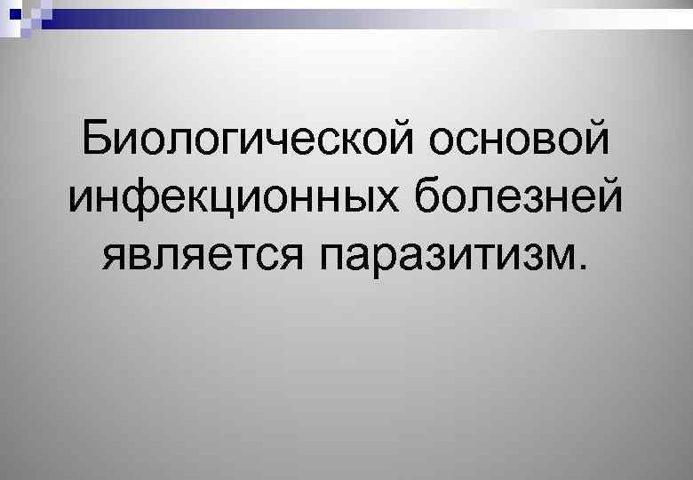 Биологической основой инфекционных болезней является паразитизм. 