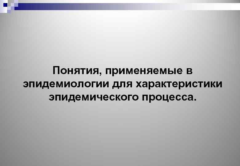 Понятия, применяемые в эпидемиологии для характеристики эпидемического процесса. 