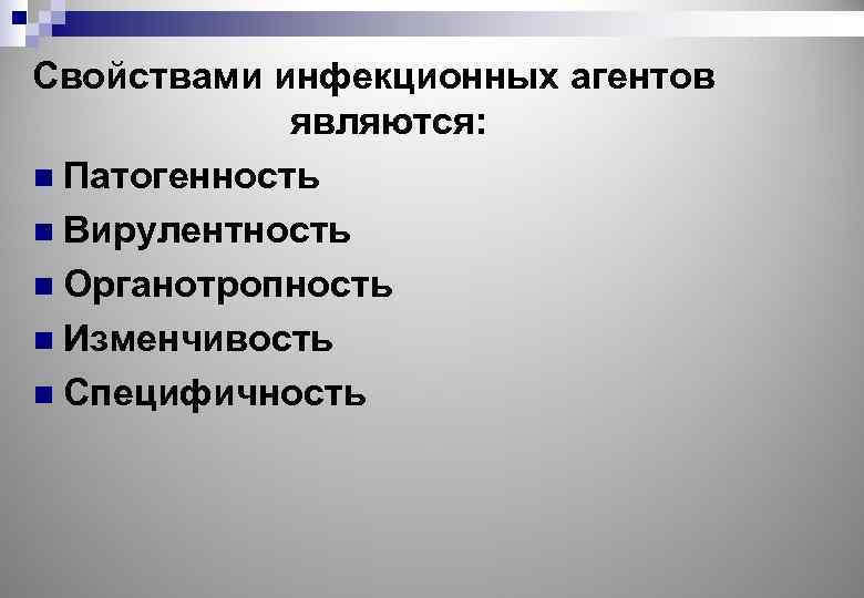 Свойствами инфекционных агентов являются: n Патогенность n Вирулентность n Органотропность n Изменчивость n Специфичность