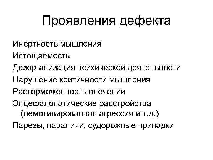 Проявления дефекта Инертность мышления Истощаемость Дезорганизация психической деятельности Нарушение критичности мышления Расторможенность влечений Энцефалопатические