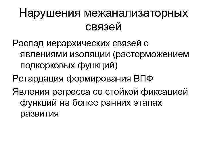 Нарушения межанализаторных связей Распад иерархических связей с явлениями изоляции (расторможением подкорковых функций) Ретардация формирования