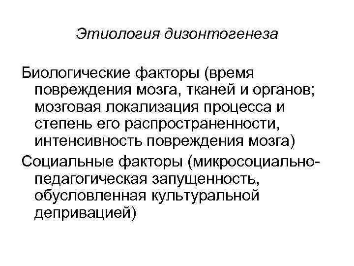 Этиология дизонтогенеза Биологические факторы (время повреждения мозга, тканей и органов; мозговая локализация процесса и