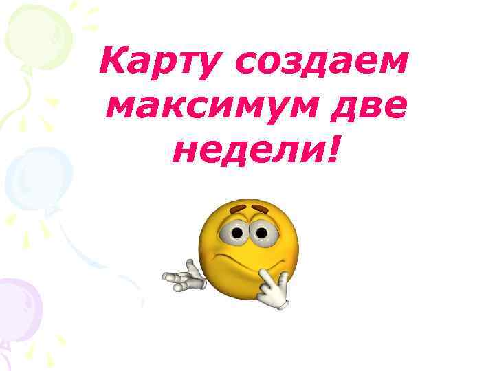 Карту создаем максимум две недели! 