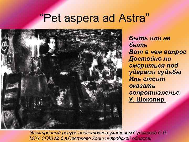 “Pet aspera ad Astra” Быть или не быть Вот в чем вопрос Достойно ли