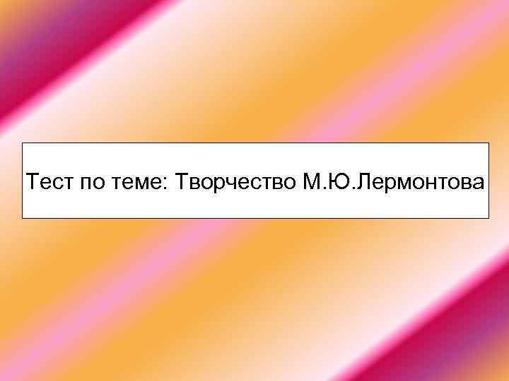 Тест по теме: Творчество М. Ю. Лермонтова 