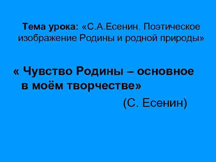 Тема урока: «С. А. Есенин. Поэтическое изображение Родины и родной природы» « Чувство Родины