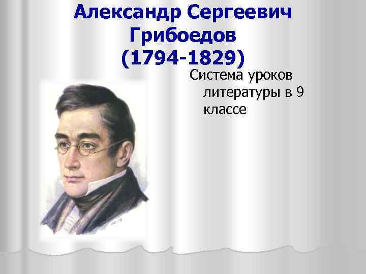 Александр Сергеевич Грибоедов (1794 -1829) Система уроков литературы в 9 классе 