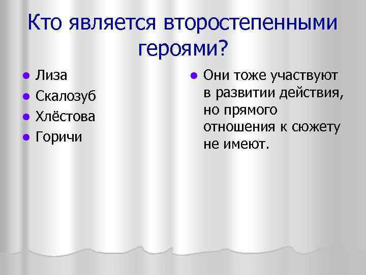 Кто является второстепенными героями? Лиза l Скалозуб l Хлёстова l Горичи l l Они