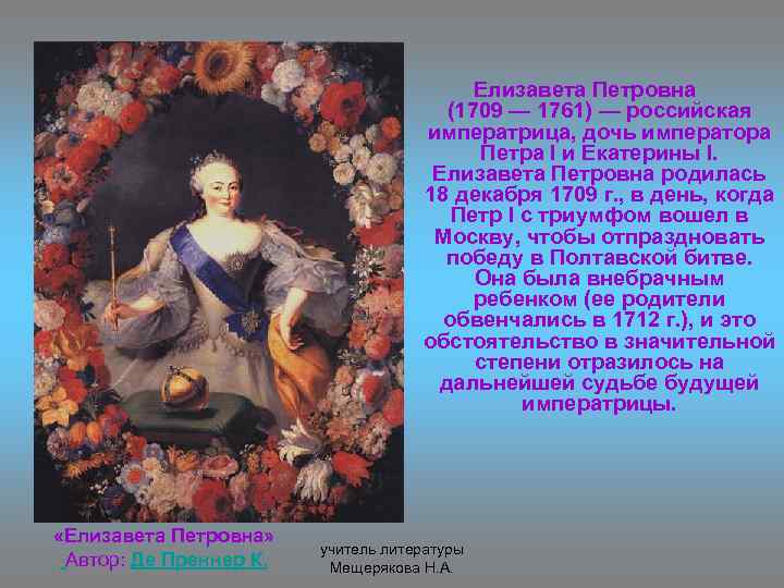 Елизавета Петровна (1709 — 1761) — российская императрица, дочь императора Петра I и Екатерины