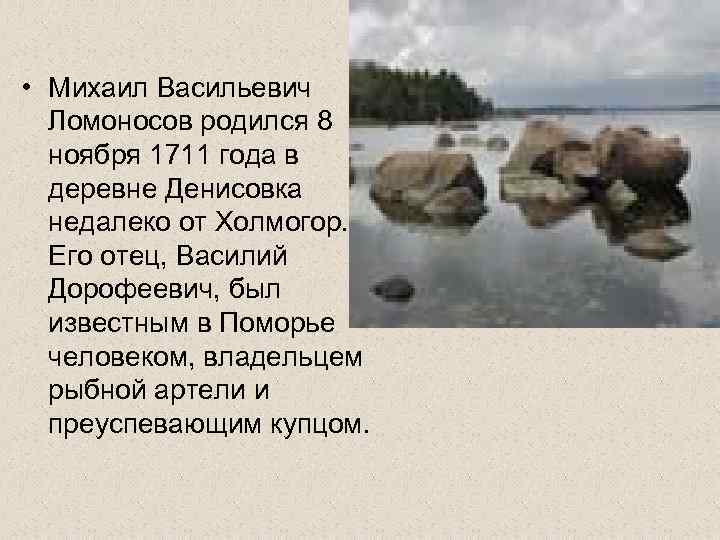  • Михаил Васильевич Ломоносов родился 8 ноября 1711 года в деревне Денисовка недалеко