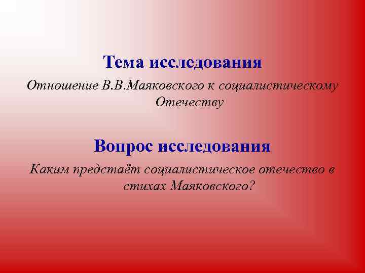 Тема исследования Отношение В. В. Маяковского к социалистическому Отечеству Вопрос исследования Каким предстаёт социалистическое