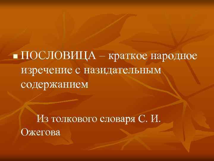 n ПОСЛОВИЦА – краткое народное изречение с назидательным содержанием Из толкового словаря С. И.