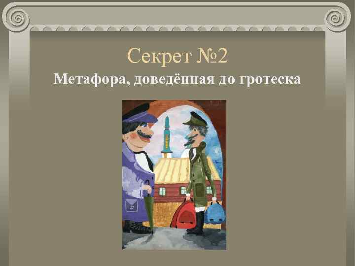 Секрет № 2 Метафора, доведённая до гротеска 