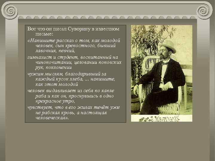 Вот что он писал Суворину в известном письме: «Напишите рассказ о том, как молодой