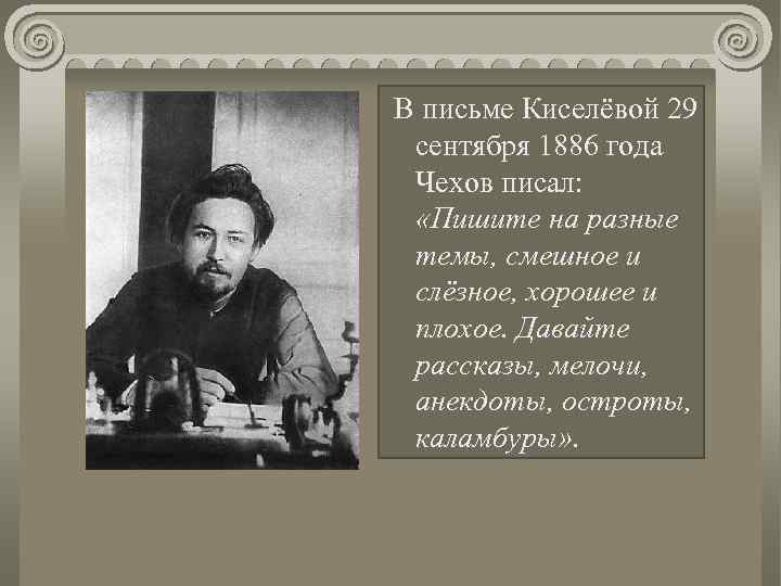 В письме Киселёвой 29 сентября 1886 года Чехов писал: «Пишите на разные темы, смешное