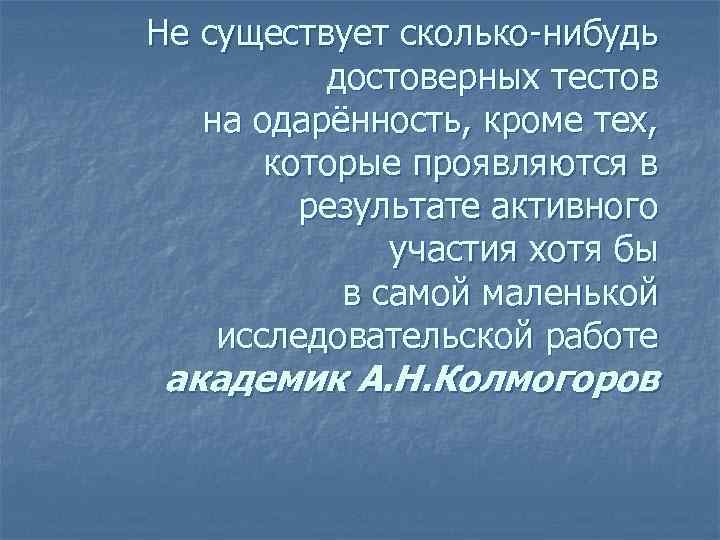 Не существует сколько-нибудь достоверных тестов на одарённость, кроме тех, которые проявляются в результате активного