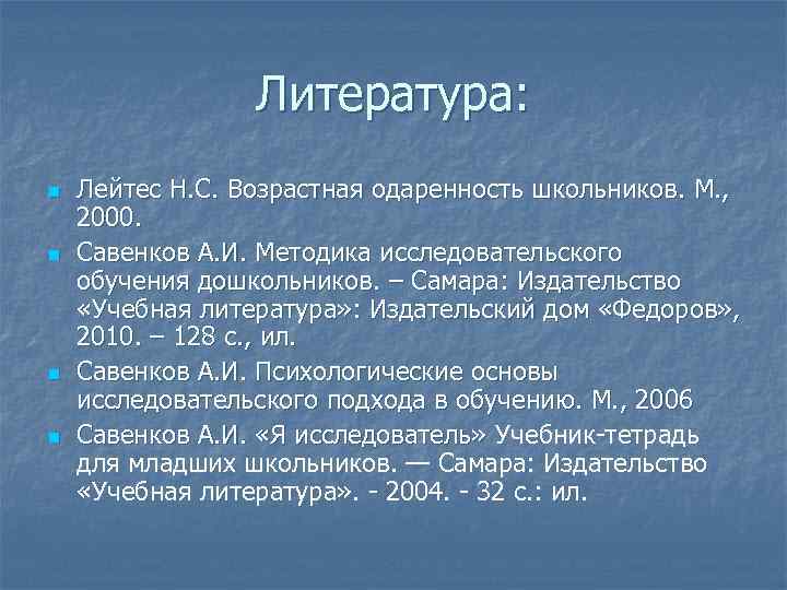 Литература: n n Лейтес Н. С. Возрастная одаренность школьников. М. , 2000. Савенков А.