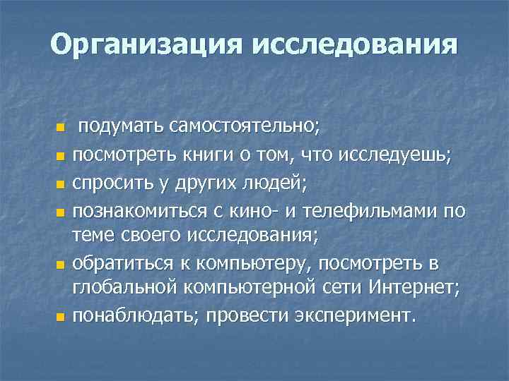Организация исследования подумать самостоятельно; n посмотреть книги о том, что исследуешь; n спросить у