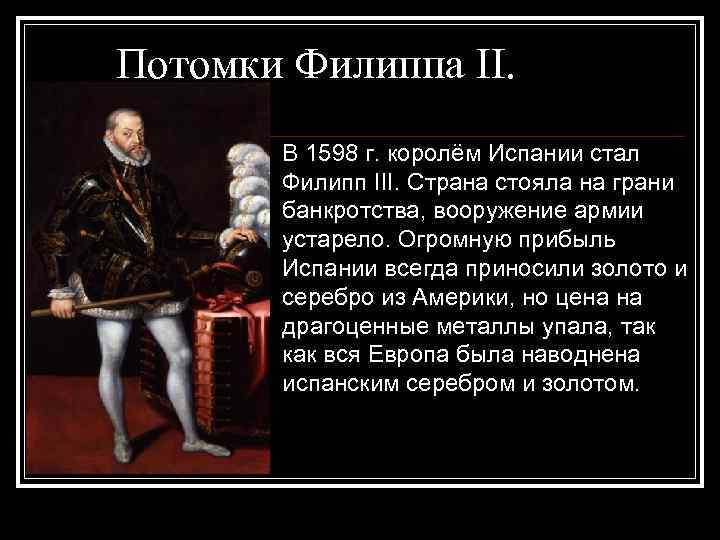 Потомки Филиппа II. В 1598 г. королём Испании стал Филипп III. Страна стояла на