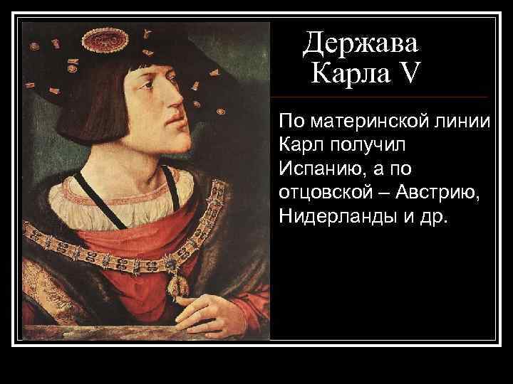 Держава Карла V По материнской линии Карл получил Испанию, а по отцовской – Австрию,