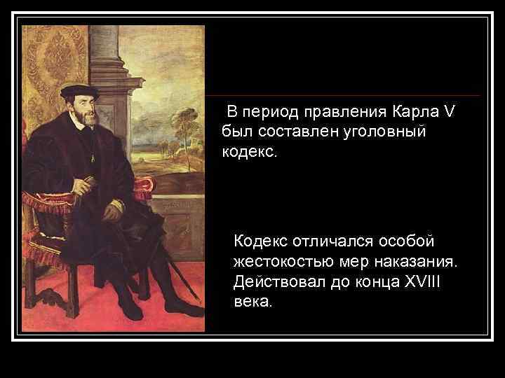 В период правления Карла V был составлен уголовный кодекс. Кодекс отличался особой жестокостью мер