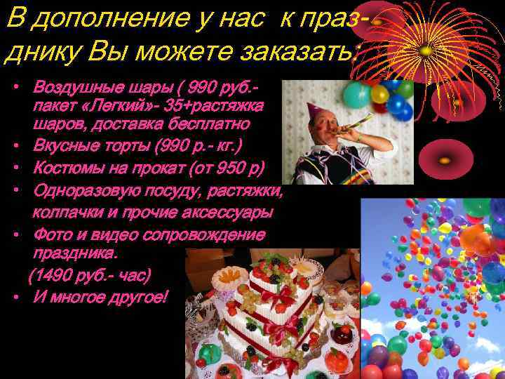 В дополнение у нас к празднику Вы можете заказать: • Воздушные шары ( 990