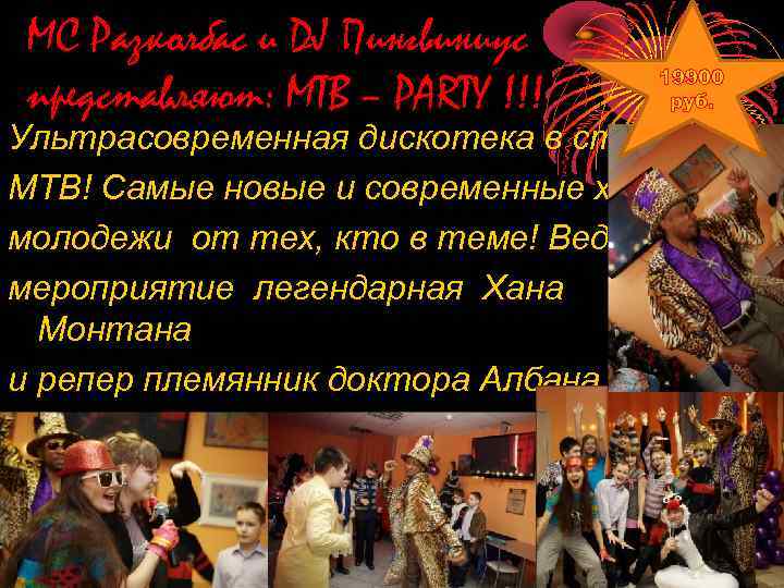 МС Разколбас и DJ Пингвиниус представляют: МТВ – РАRTY !!! 19900 руб. Ультрасовременная дискотека