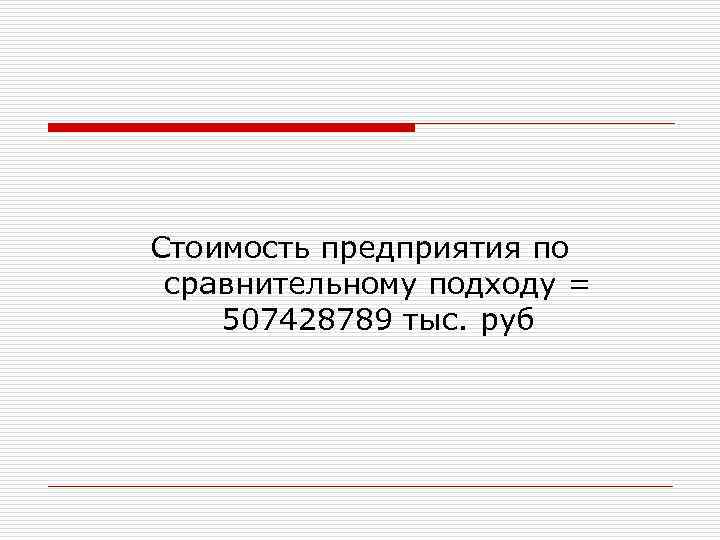 Стоимость предприятия по сравнительному подходу = 507428789 тыс. руб 