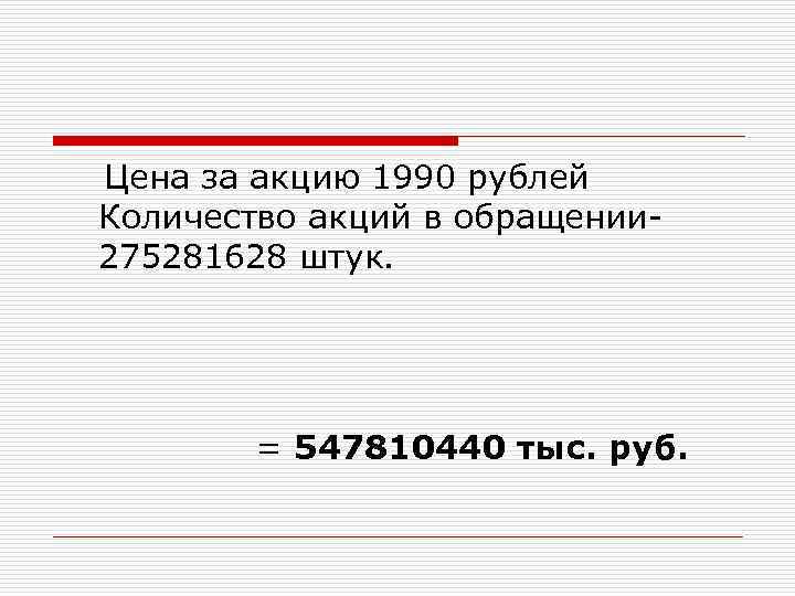  Цена за акцию 1990 рублей Количество акций в обращении 275281628 штук. = 547810440