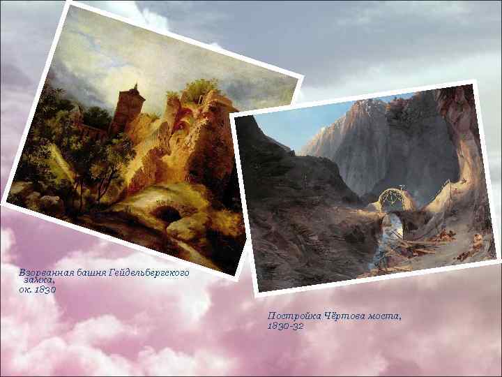 Взорванная башня Гейдельбергского замка, ок. 1830 Постройка Чёртова моста, 1830 -32 