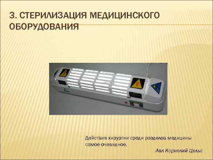 3. СТЕРИЛИЗАЦИЯ МЕДИЦИНСКОГО ОБОРУДОВАНИЯ Действие хирургии среди разделов медицины самое очевидное. Авл Корнелий Цельс