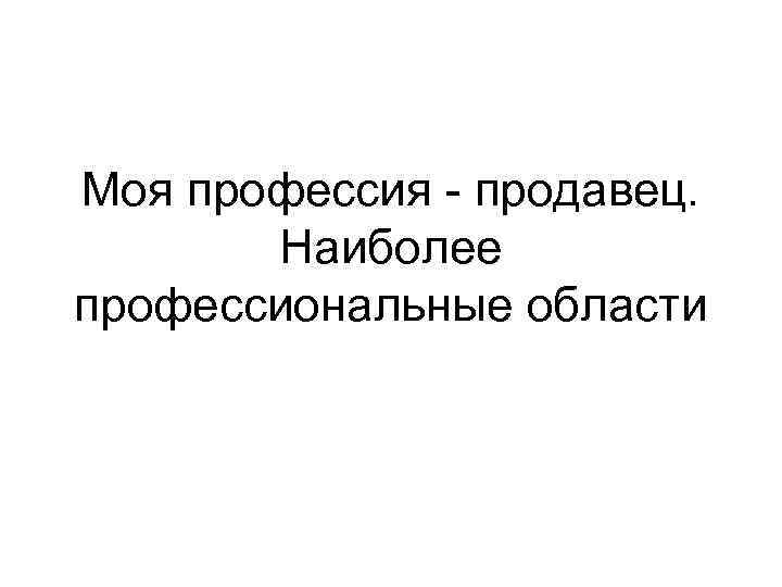 Моя профессия - продавец. Наиболее профессиональные области 