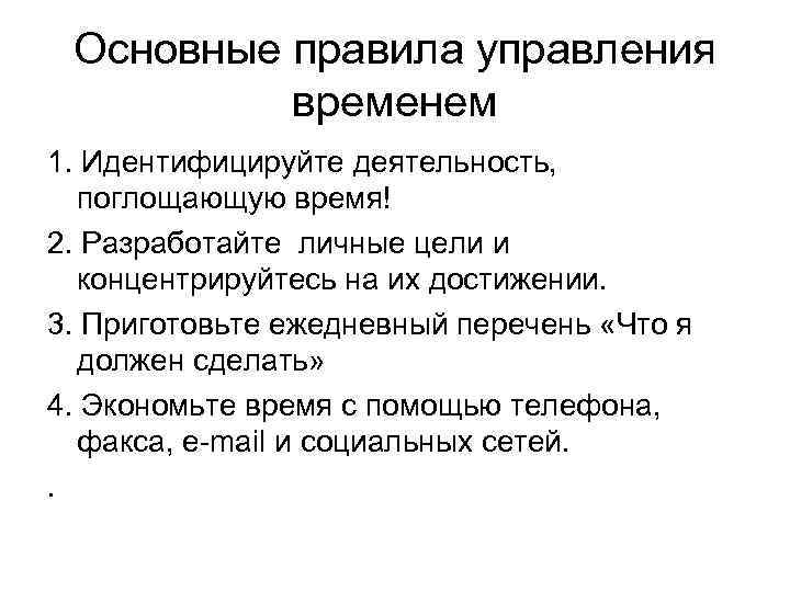 Основные правила управления временем 1. Идентифицируйте деятельность, поглощающую время! 2. Разработайте личные цели и