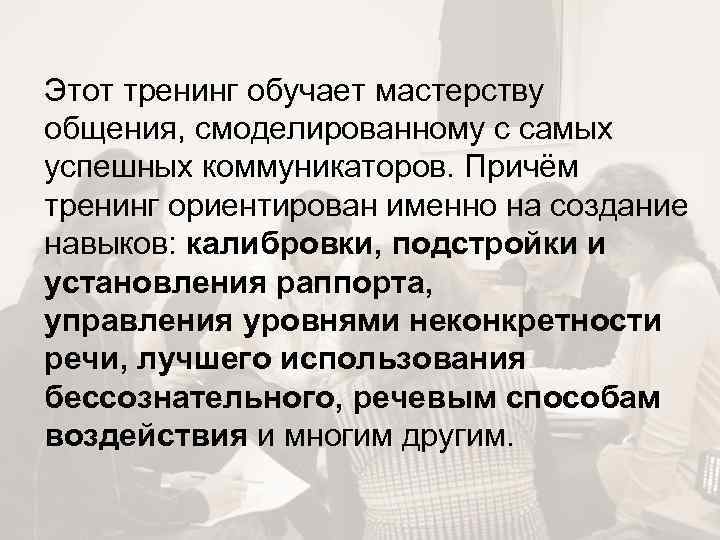 Этот тренинг обучает мастерству общения, смоделированному с самых успешных коммуникаторов. Причём тренинг ориентирован именно