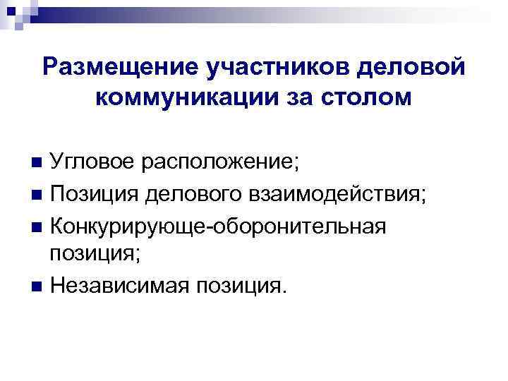 Размещение участников деловой коммуникации за столом Угловое расположение; n Позиция делового взаимодействия; n Конкурирующе-оборонительная