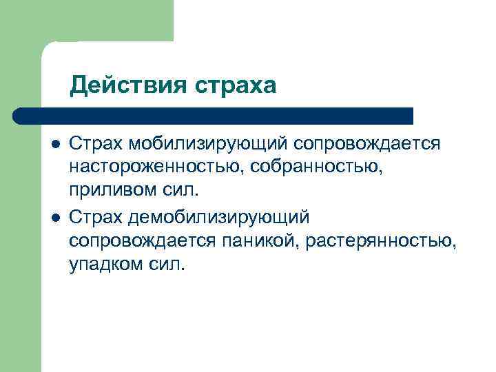 Действия страха l l Страх мобилизирующий сопровождается настороженностью, собранностью, приливом сил. Страх демобилизирующий сопровождается