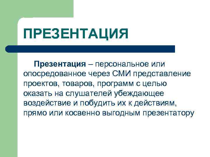 ПРЕЗЕНТАЦИЯ Презентация – персональное или опосредованное через СМИ представление проектов, товаров, программ с целью